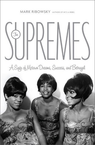 The Supremes: A Saga of Motown Dreams, Success, and Betrayal by Mark Ribowsky
